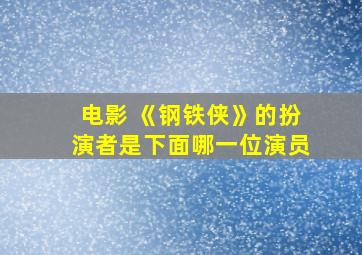 电影 《钢铁侠》的扮演者是下面哪一位演员